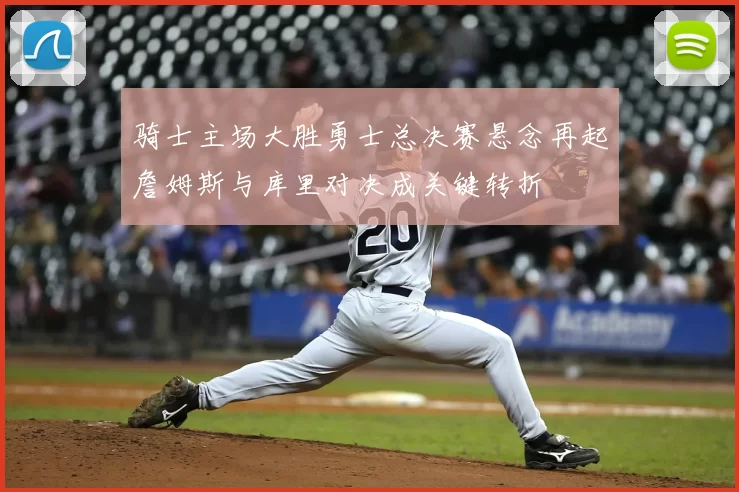 骑士主场大胜勇士总决赛悬念再起詹姆斯与库里对决成关键转折