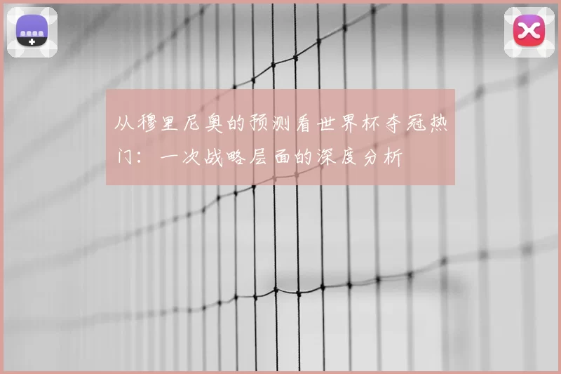从穆里尼奥的预测看世界杯夺冠热门：一次战略层面的深度分析
