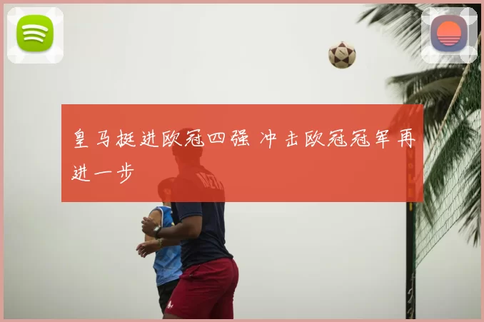 皇马挺进欧冠四强 冲击欧冠冠军再进一步
