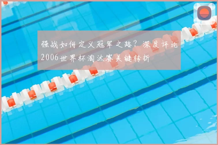 强战如何定义冠军之路？深度评论2006世界杯淘汰赛关键转折