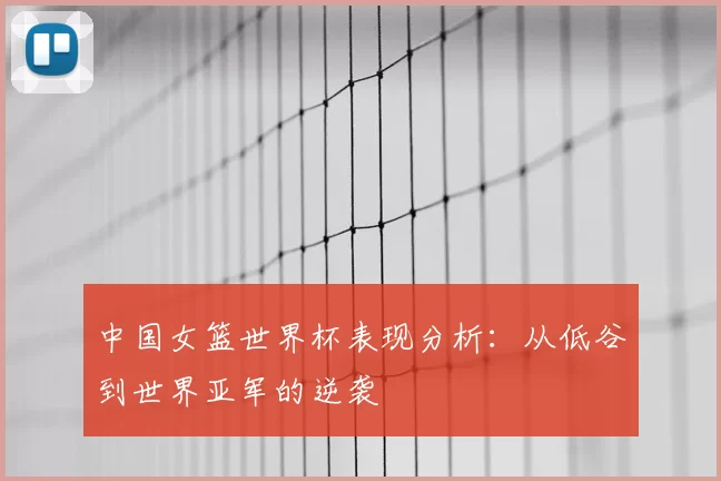 中国女篮世界杯表现分析：从低谷到世界亚军的逆袭