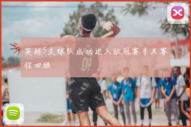 英超5支球队成功进入欧冠赛季及赛程回顾