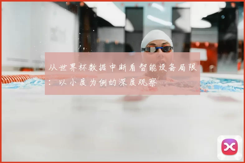 从世界杯数据中断看智能设备局限：以小度为例的深度观察