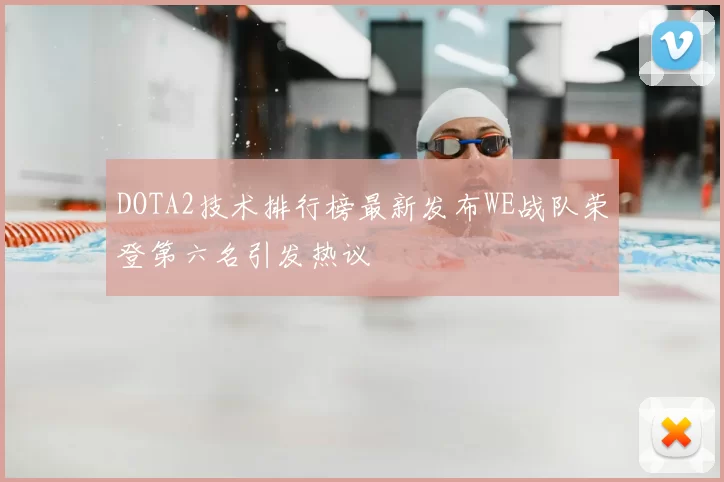 DOTA2技术排行榜最新发布WE战队荣登第六名引发热议