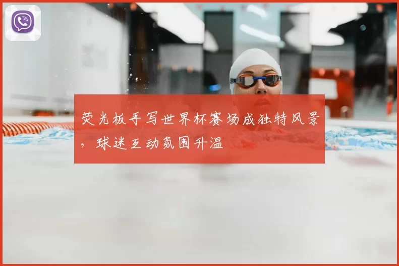荧光板手写世界杯赛场成独特风景，球迷互动氛围升温