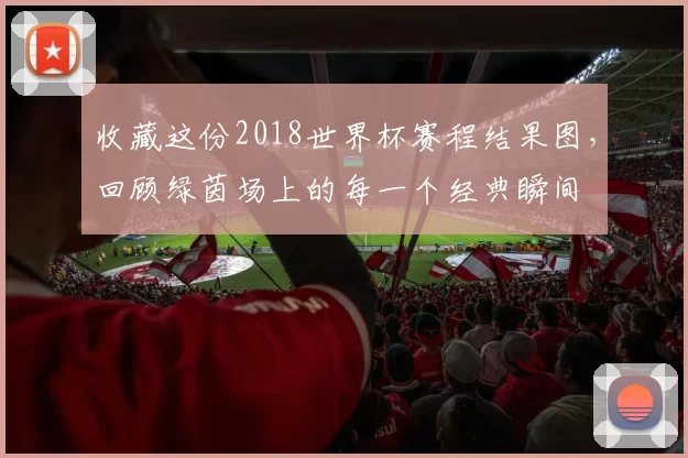 收藏这份2018世界杯赛程结果图,回顾绿茵场上的每一个经典瞬间