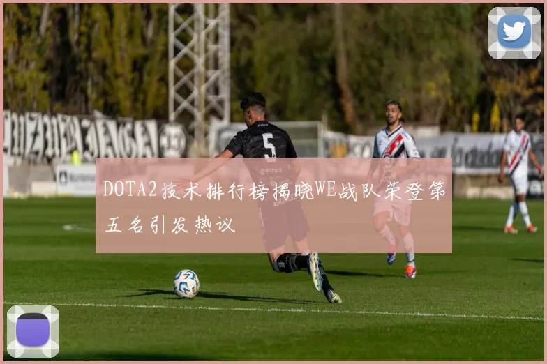 DOTA2技术排行榜揭晓WE战队荣登第五名引发热议