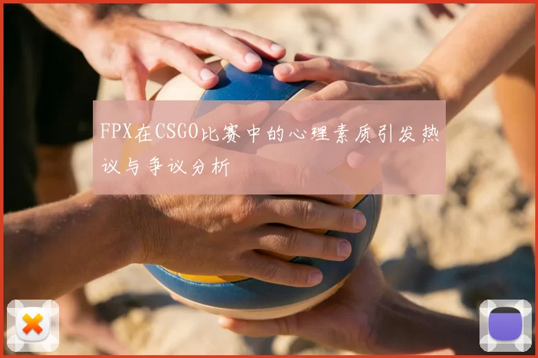 FPX在CSGO比赛中的心理素质引发热议与争议分析