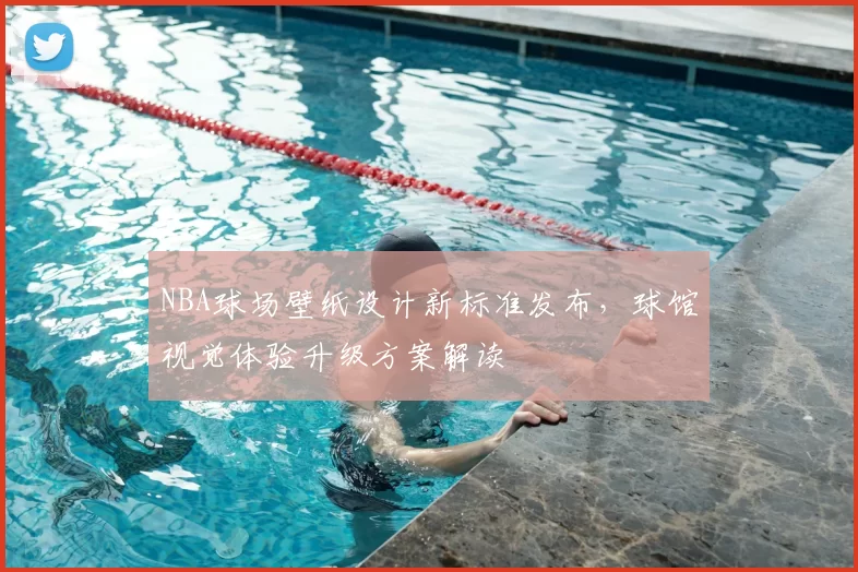 NBA球场壁纸设计新标准发布，球馆视觉体验升级方案解读