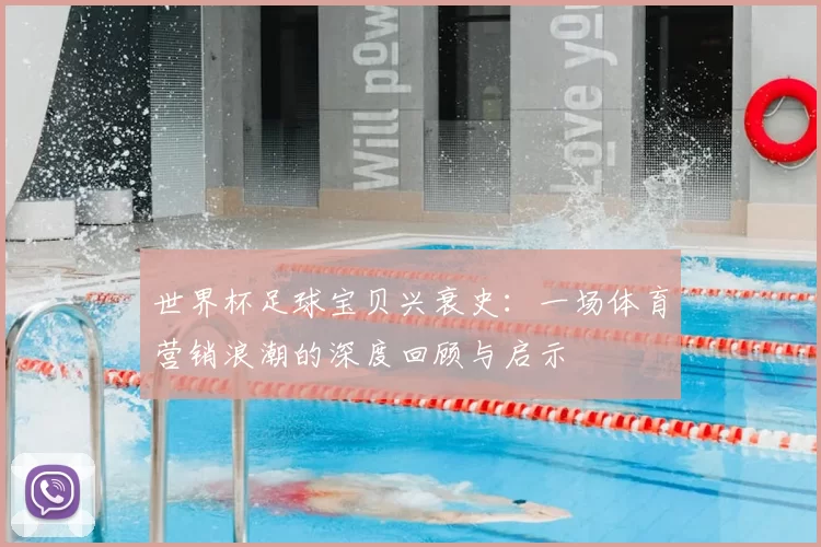 世界杯足球宝贝兴衰史：一场体育营销浪潮的深度回顾与启示