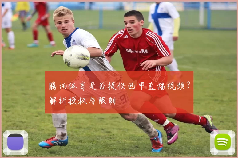 腾讯体育是否提供西甲直播视频?解析授权与限制