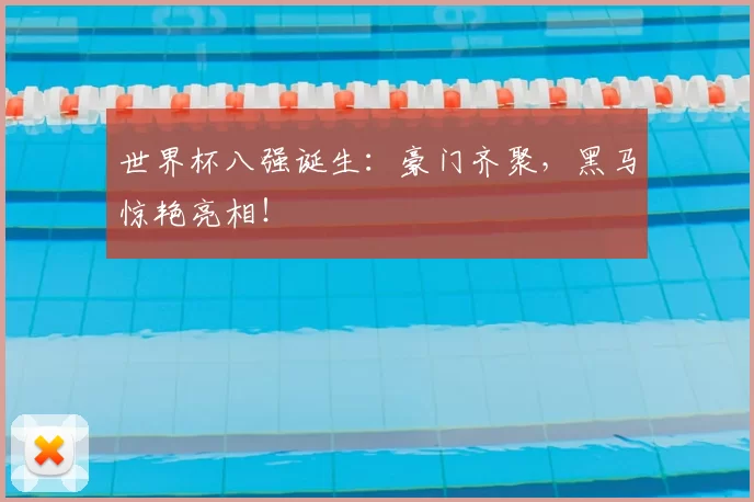 世界杯八强诞生：豪门齐聚，黑马惊艳亮相！