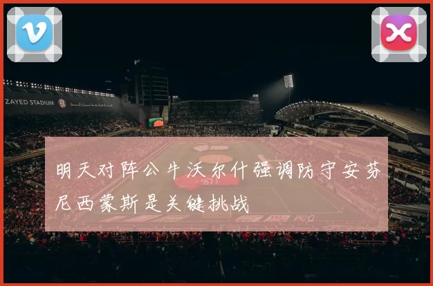 明天对阵公牛沃尔什强调防守安芬尼西蒙斯是关键挑战