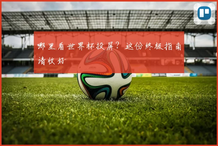 哪里看世界杯投屏?这份终极指南请收好