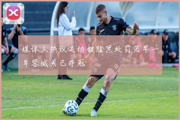 媒体人热议足协假赌黑处罚若早一年蓉城或已夺冠