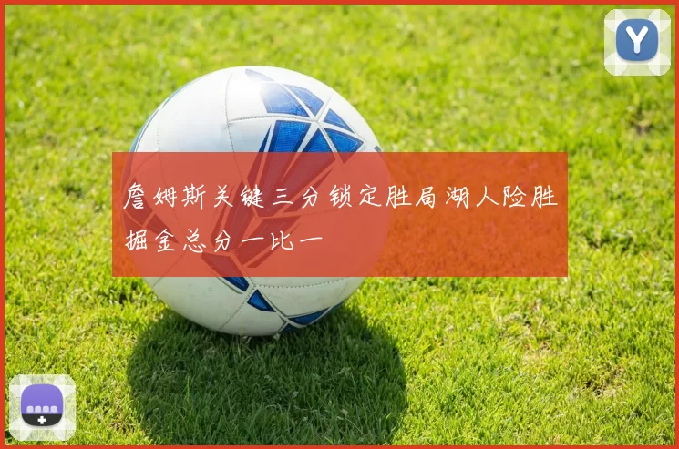 詹姆斯关键三分锁定胜局湖人险胜掘金总分一比一