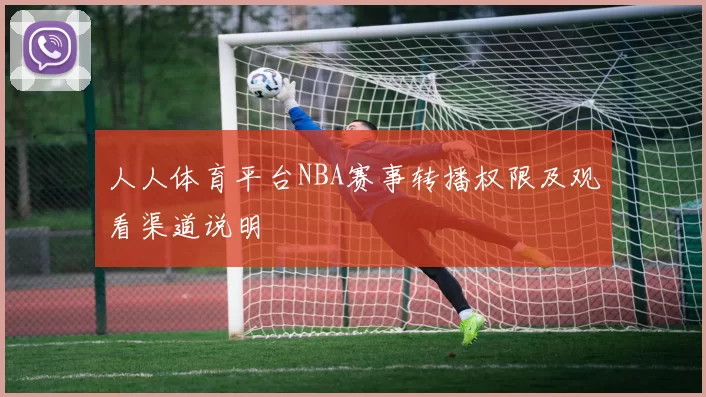 人人体育平台NBA赛事转播权限及观看渠道说明