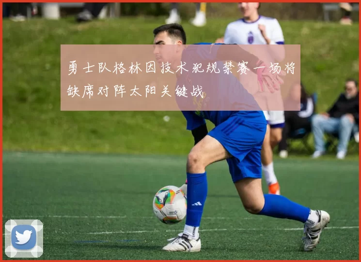 勇士队格林因技术犯规禁赛一场将缺席对阵太阳关键战