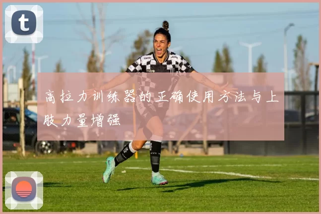 高拉力训练器的正确使用方法与上肢力量增强