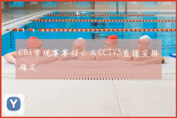 CBA常规赛赛程公布CCTV5直播安排确定