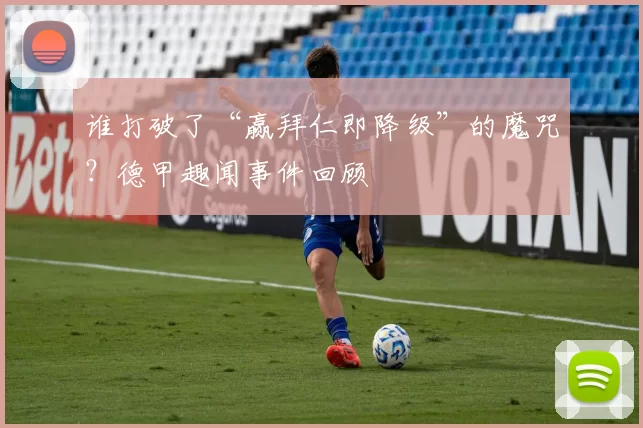 谁打破了“赢拜仁即降级”的魔咒？德甲趣闻事件回顾