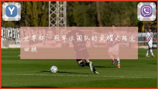 世界杯：冠军法国队的荣耀之路全回顾