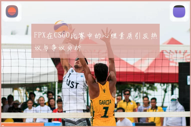 FPX在CSGO比赛中的心理素质引发热议与争议分析