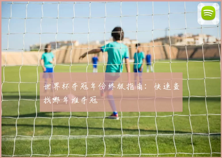 世界杯夺冠年份终极指南：快速查找哪年谁夺冠