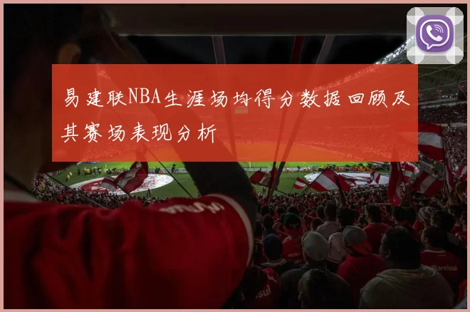 易建联NBA生涯场均得分数据回顾及其赛场表现分析