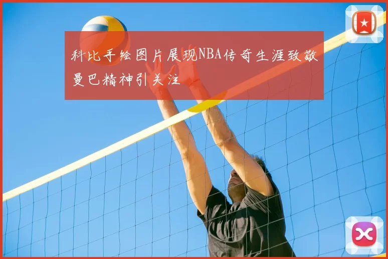 科比手绘图片展现NBA传奇生涯致敬曼巴精神引关注