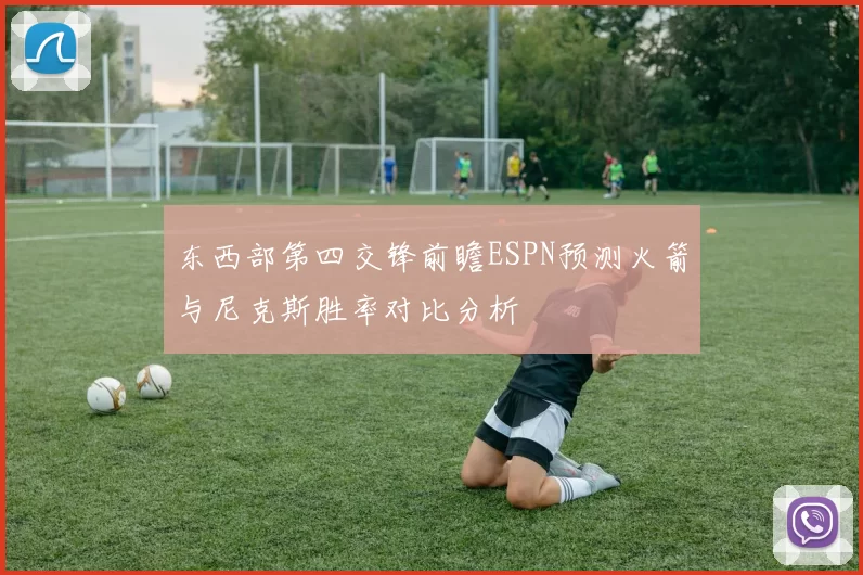 东西部第四交锋前瞻ESPN预测火箭与尼克斯胜率对比分析