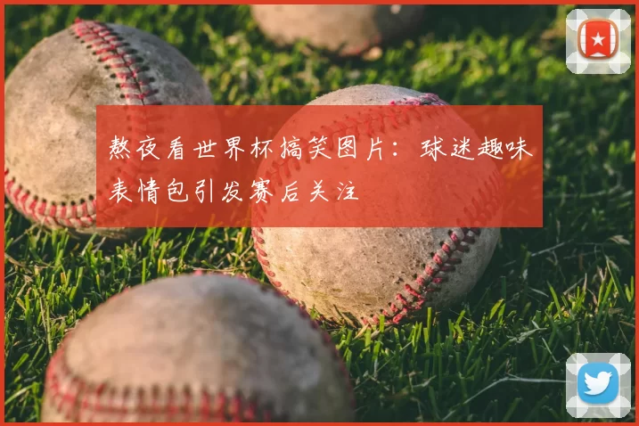 熬夜看世界杯搞笑图片：球迷趣味表情包引发赛后关注