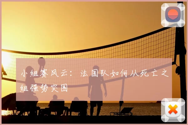 小组赛风云：法国队如何从死亡之组强势突围