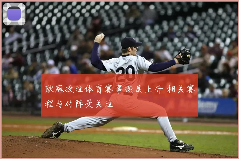 欧冠投注体育赛事热度上升 相关赛程与对阵受关注