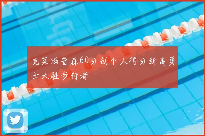 克莱汤普森60分创个人得分新高勇士大胜步行者