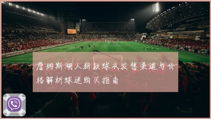 詹姆斯湖人新款球衣发售渠道与价格解析球迷购买指南