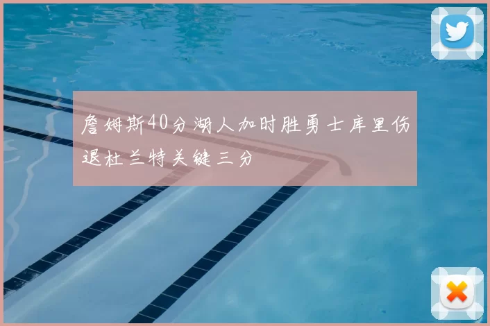 詹姆斯40分湖人加时胜勇士库里伤退杜兰特关键三分