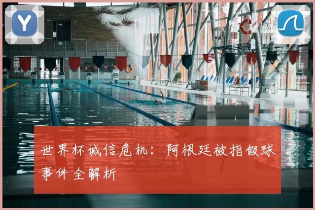 世界杯诚信危机：阿根廷被指假球事件全解析