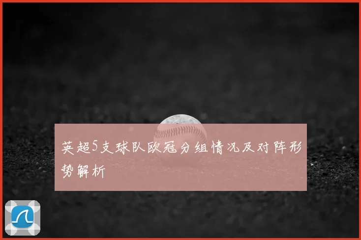 英超5支球队欧冠分组情况及对阵形势解析