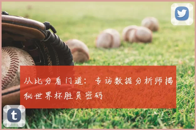 从比分看门道：专访数据分析师揭秘世界杯胜负密码
