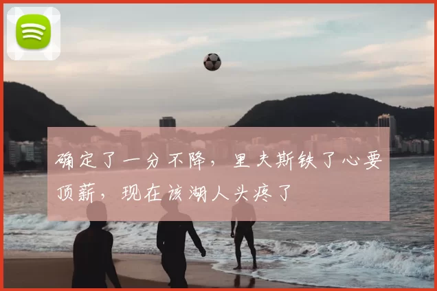 确定了一分不降，里夫斯铁了心要顶薪，现在该湖人头疼了