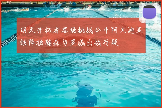 明天开拓者客场挑战公牛阿夫迪亚缺阵杨瀚森与罗威出战存疑