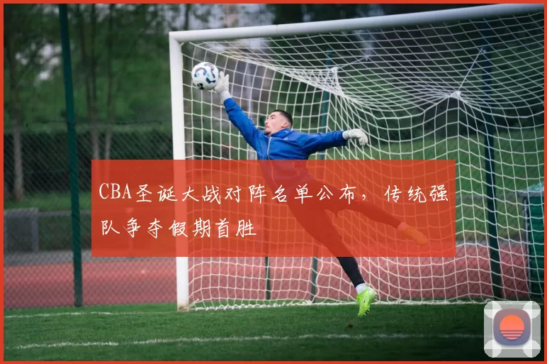 CBA圣诞大战对阵名单公布，传统强队争夺假期首胜