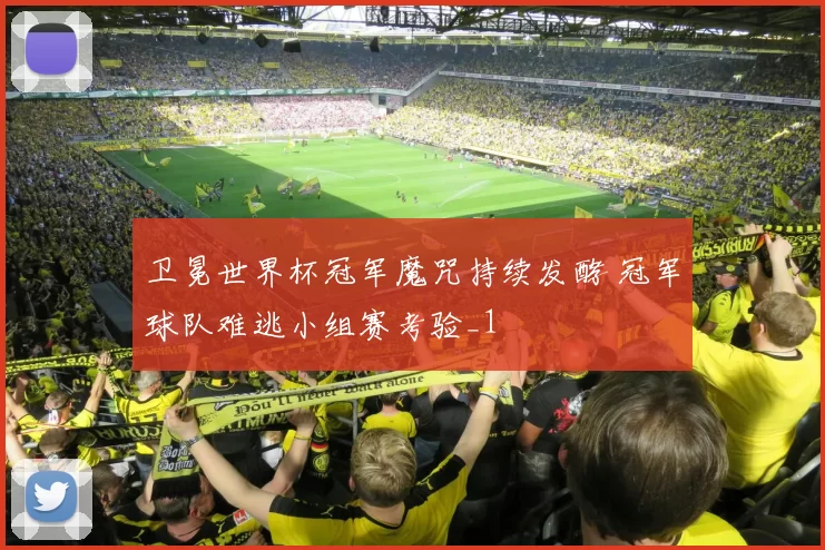 卫冕世界杯冠军魔咒持续发酵 冠军球队难逃小组赛考验_1