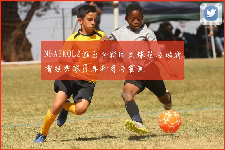 NBA2KOL2推出全新时刻球星活动新增经典球员库科奇与霍里
