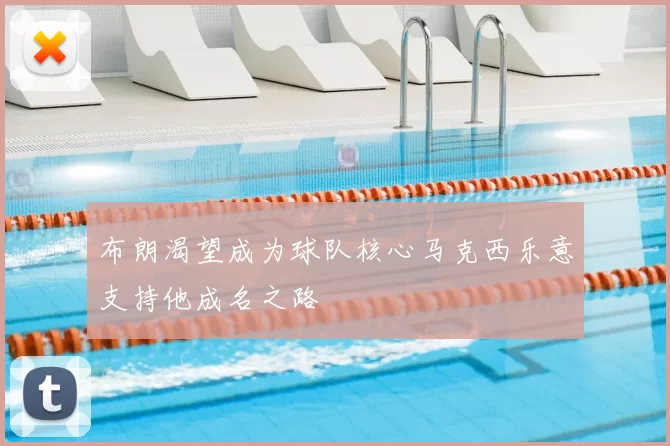 布朗渴望成为球队核心马克西乐意支持他成名之路