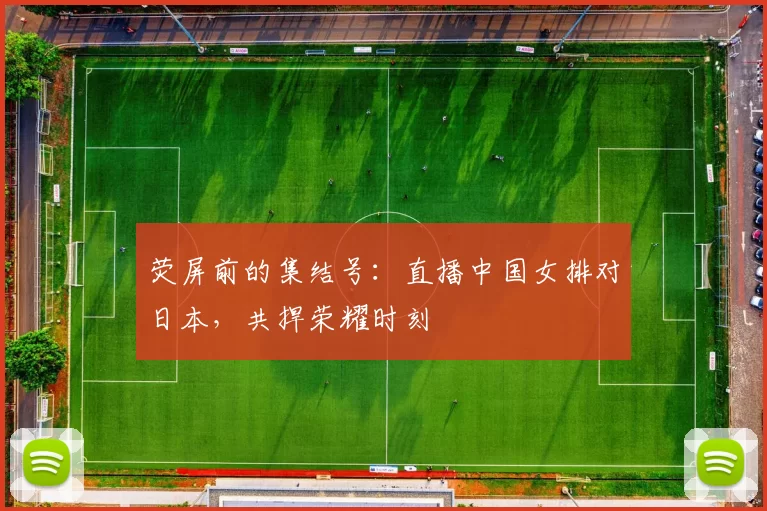 荧屏前的集结号:直播中国女排对日本,共捍荣耀时刻