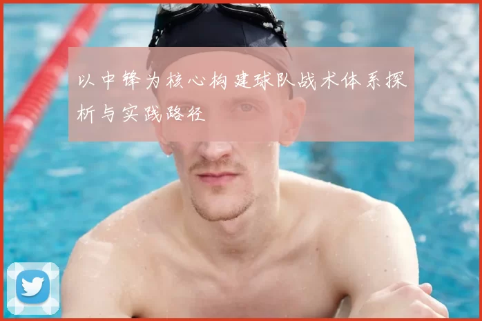 以中锋为核心构建球队战术体系探析与实践路径