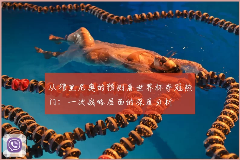 从穆里尼奥的预测看世界杯夺冠热门:一次战略层面的深度分析
