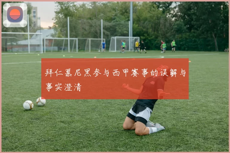 拜仁慕尼黑参与西甲赛事的误解与事实澄清